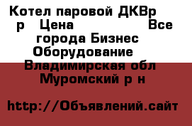 Котел паровой ДКВр-10-13р › Цена ­ 4 000 000 - Все города Бизнес » Оборудование   . Владимирская обл.,Муромский р-н